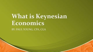 What is Keynesian
Economics
BY: PAUL YOUNG, CPA, CGA
 