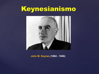 Keynesianismo
John M. Keynes (1884 - 1946)
 