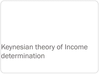 Keynesian theory of Income
determination
 