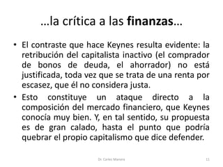 …la crítica a las finanzas…
• El contraste que hace Keynes resulta evidente: la
retribución del capitalista inactivo (el c...