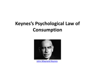 Keynes’s Psychological Law of
Consumption
John Maynard Keynes
 