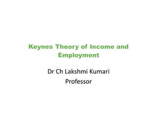 Keynes Theory of Income and
Employment
Dr Ch Lakshmi Kumari
Professor
 