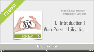 WordPress pour débutants :
Introduction et Utilisation

1. Introduction à
WordPress : Utilisation

 