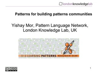 Patterns for building patterns communities Yishay Mor, Pattern Language Network, London Knowledge Lab, UK 