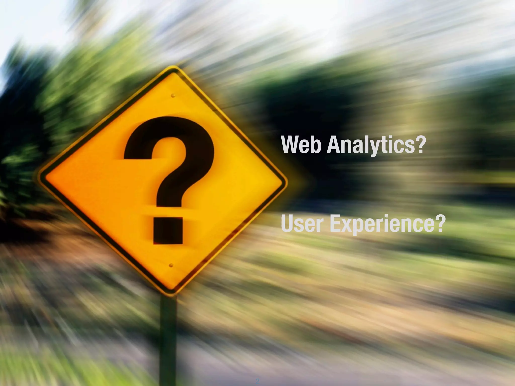 Web Analytics?

    User Experience?




2
 