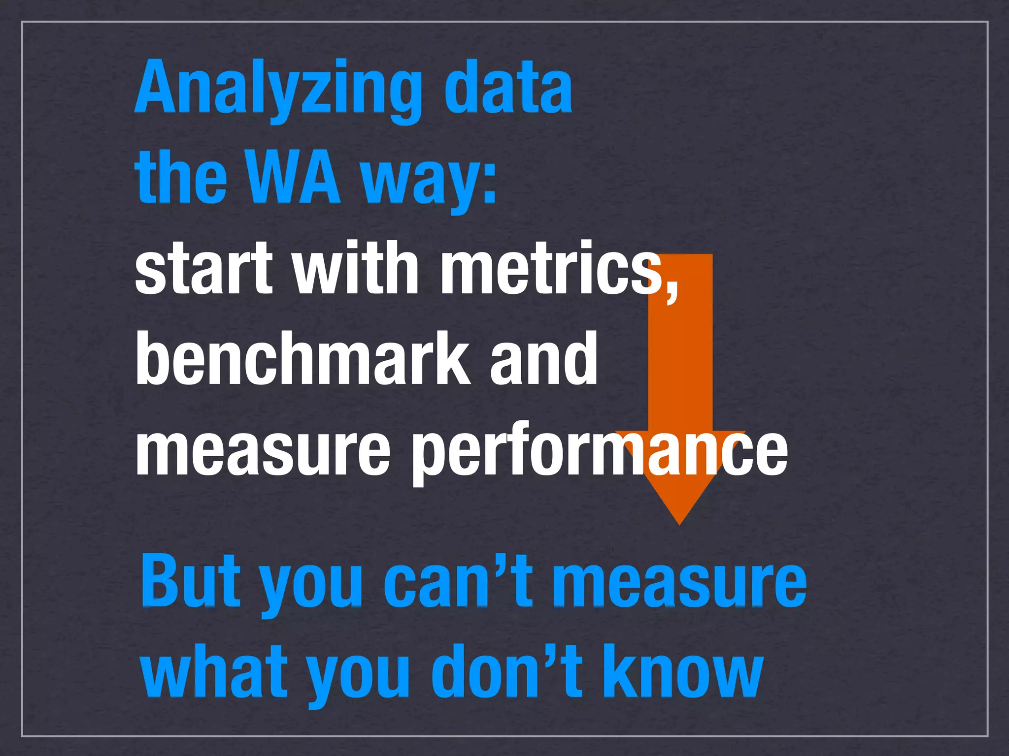 Before data analysis:
why are we here?
★ Commerce
★ Lead Generation
★ Content/Media
★ Support/Self-Service
Data supports metrics
              17
 