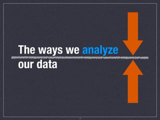 The ways we analyze
our data



           12
 