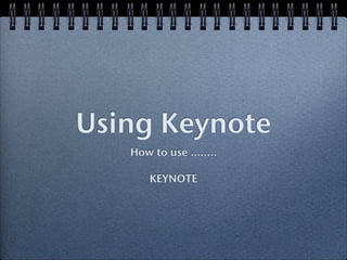 Using Keynote
   How to use ........

       KEYNOTE
 