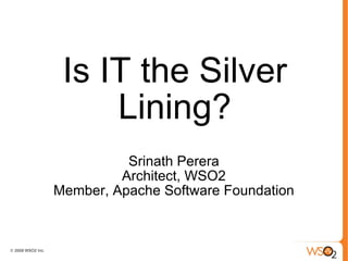 Is IT the Silver Lining? Srinath Perera Architect, WSO2 Member, Apache Software Foundation 