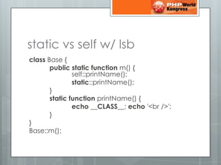 static vs self w/ lsb<br />classBase { <br />publicstaticfunction m() { 					self::printName();<br />	static::printName();...