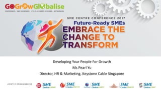 Developing Your People For Growth
Ms Pearl Yu
Director, HR & Marketing, Keystone Cable Singapore
 