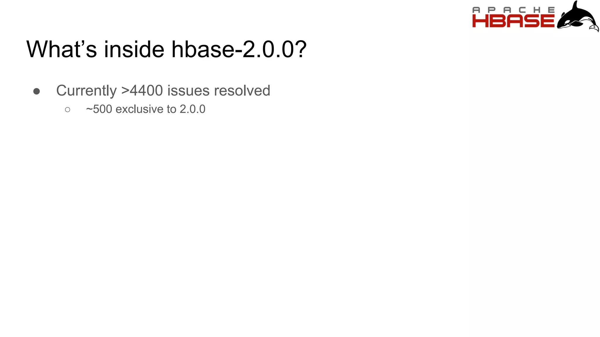 What’s inside hbase-2.0.0?
● Currently >4400 issues resolved
○ ~500 exclusive to 2.0.0
 