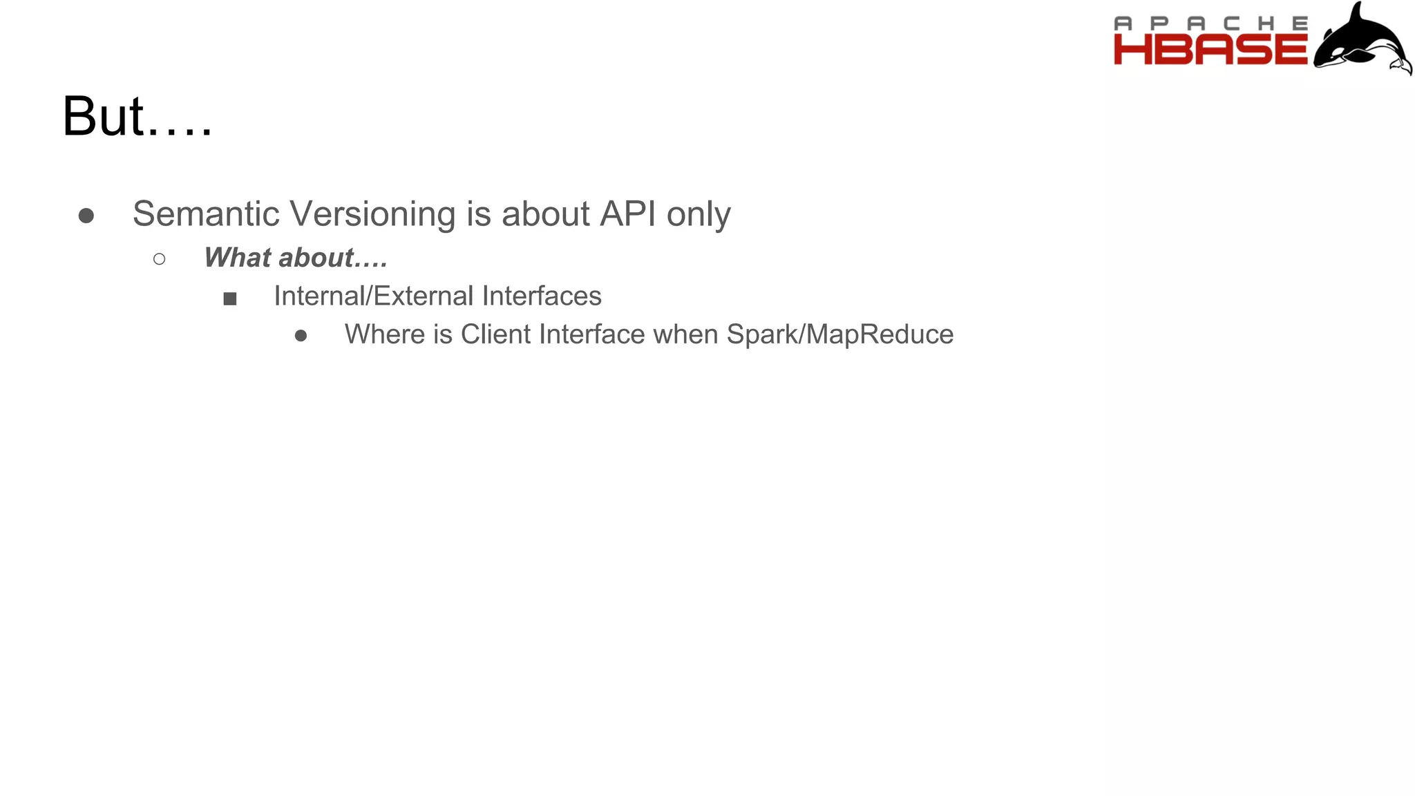 But….
● Semantic Versioning is about API only
○ What about….
■ Internal/External Interfaces
● Where is Client Interface when Spark/MapReduce
 