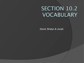 SECTION 10.2
 VOCABULARY

David, Brialyn & Jonah
 