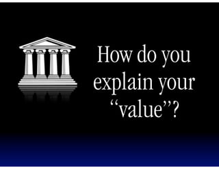 How do you
explain your
  “value”?
 