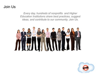 Join Us
            Every day, hundreds of nonprofits and Higher
          Education Institutions share best practices, suggest
           ideas, and contribute to our community. Join Us.
 