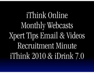 iThink Online
   Monthly Webcasts
Xpert Tips Email & Videos
  Recruitment Minute
iThink 2010 & iDrink 7.0
 