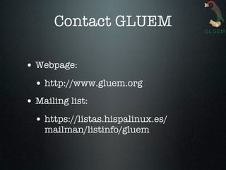 Contact GLUEM

• Webpage:
  • http://www.gluem.org
• Mailing list:
  • https://listas.hispalinux.es/
    mailman/listinfo/gluem
 
