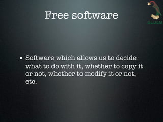 Free software


• Software which allows us to decide
  what to do with it, whether to copy it
  or not, whether to modify it or not,
  etc.
 