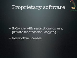 Proprietary software


• Software with restrictions on use,
  private modiﬁcation, copying...

• Restrictive licenses
 