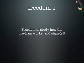 freedom 1


  Freedom to study how the
program works, and change it
 