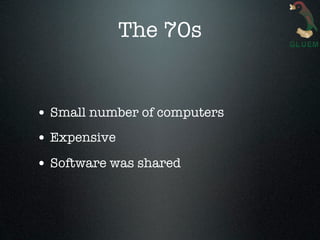 The 70s


• Small number of computers
• Expensive
• Software was shared
 
