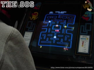 The 80s




          http://www.ﬂickr.com/photos/curtisjames/8916633/
 