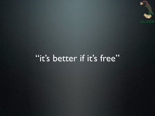 “it’s better if it’s free”
 