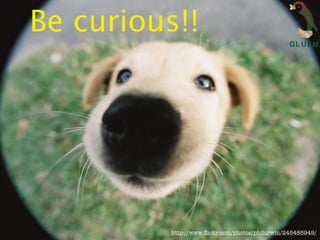 Be curious!!




          http://www.ﬂickr.com/photos/philurwin/245485949/
 