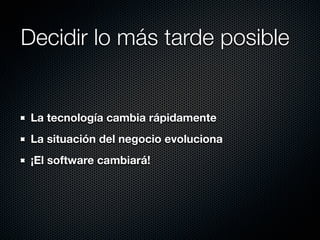 Decidir lo más tarde posible


 La tecnología cambia rápidamente
 La situación del negocio evoluciona
 ¡El software cambiará!
 