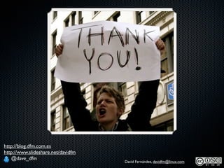 http://blog.dfm.com.es
http://www.slideshare.net/davidfm
   @dave_dfm
                                    David Fernández, davidfm@linux.com
 