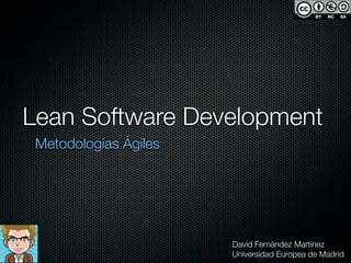 Lean Software Development
 Metodologías Ágiles




                       David Fernández Martínez
                       Universidad Europea de Madrid
 