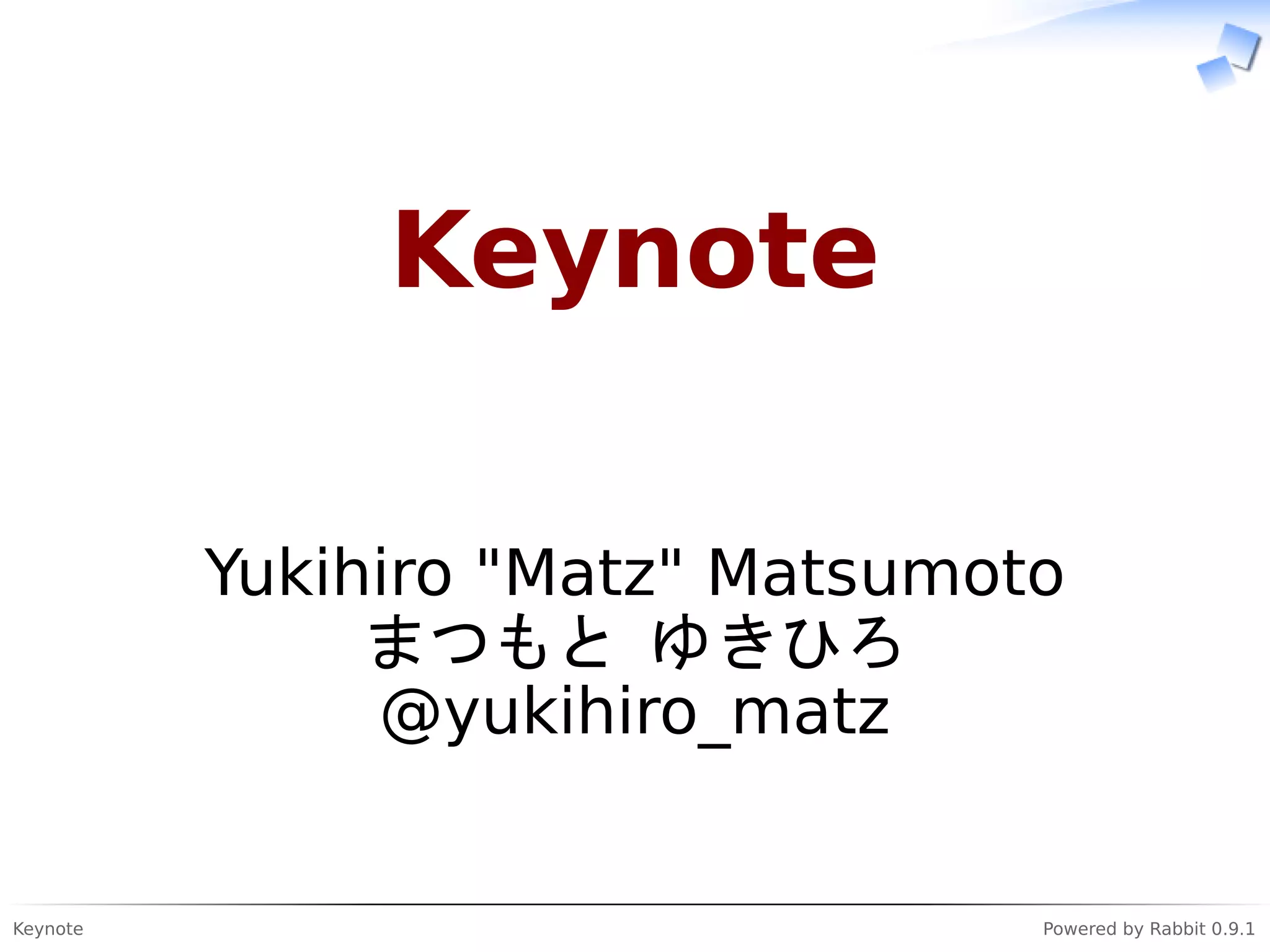 Keynote Powered by Rabbit 0.9.1
Keynote
Yukihiro "Matz" Matsumoto
まつもと ゆきひろ
@yukihiro_matz
 