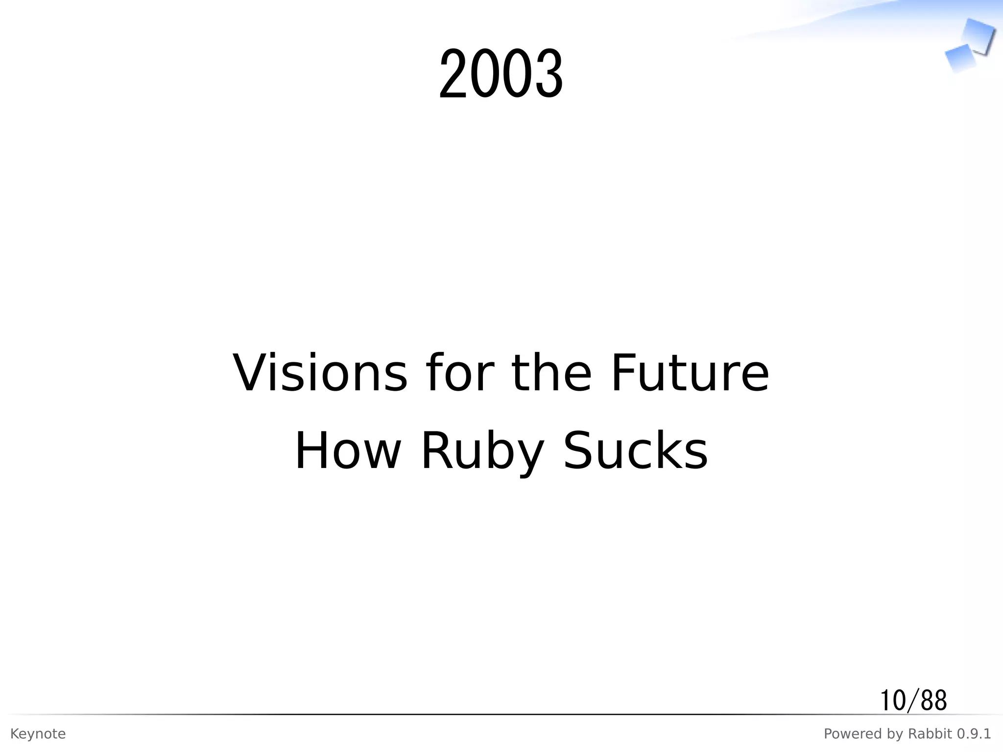 Keynote Powered by Rabbit 0.9.1
2003
Visions for the Future
How Ruby Sucks
10/88
 