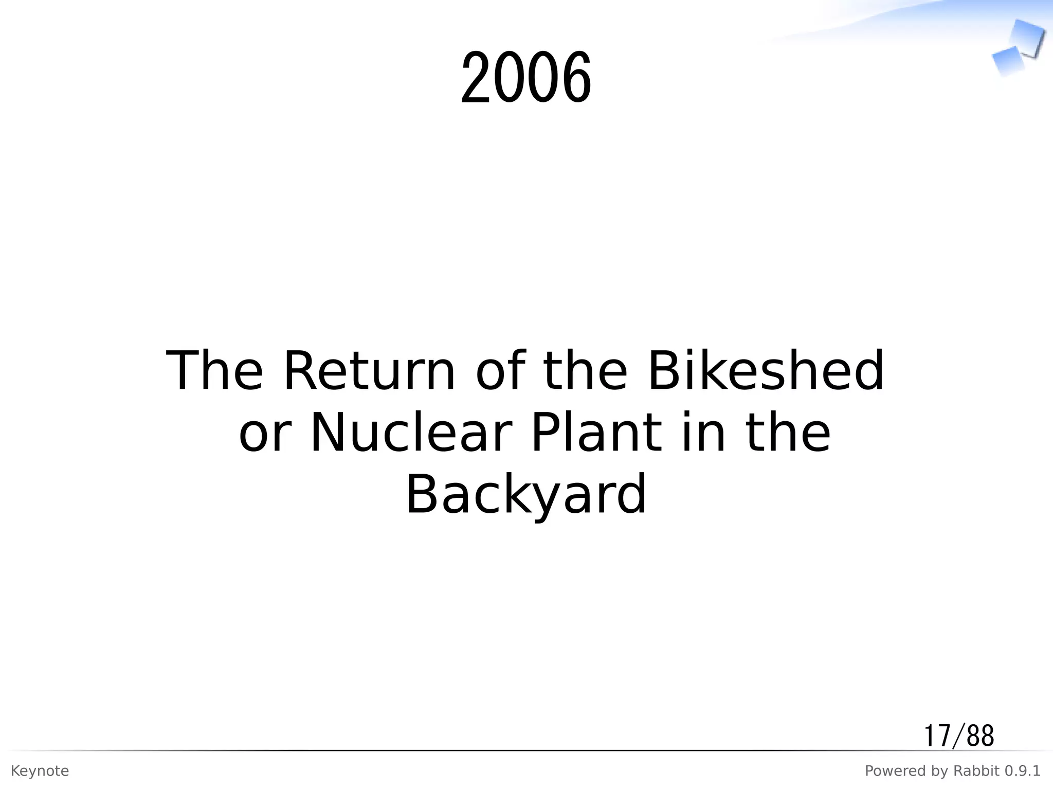 Keynote Powered by Rabbit 0.9.1
2006
The Return of the Bikeshed
or Nuclear Plant in the
Backyard
17/88
 