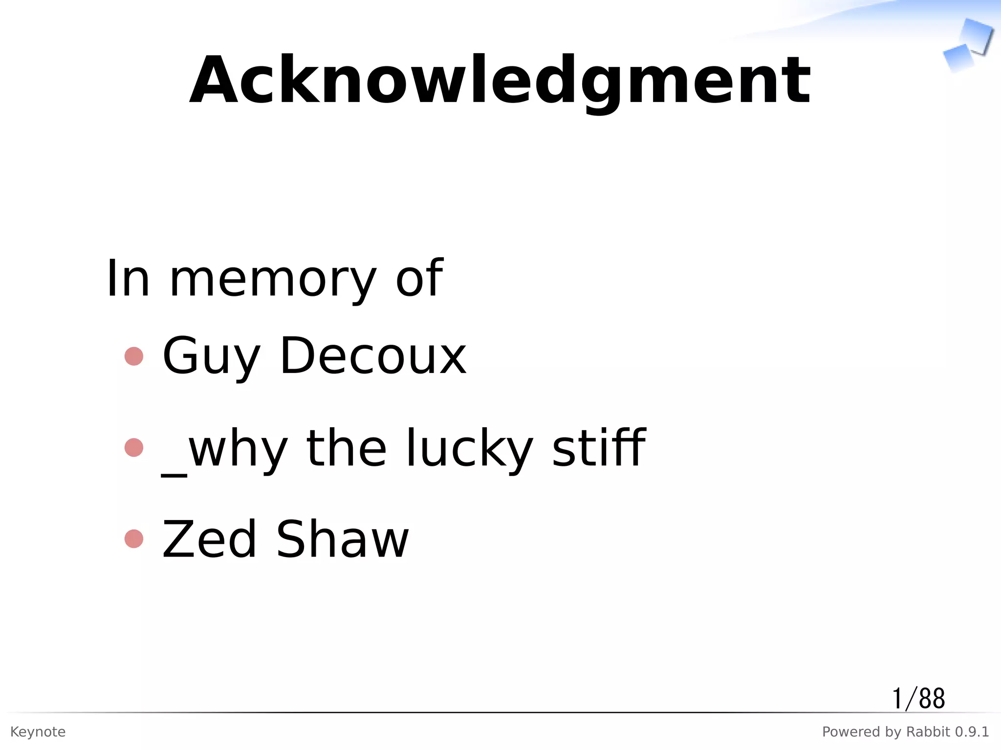 Keynote Powered by Rabbit 0.9.1
Acknowledgment
In memory of
Guy Decoux
_why the lucky stiﬀ
Zed Shaw
1/88
 