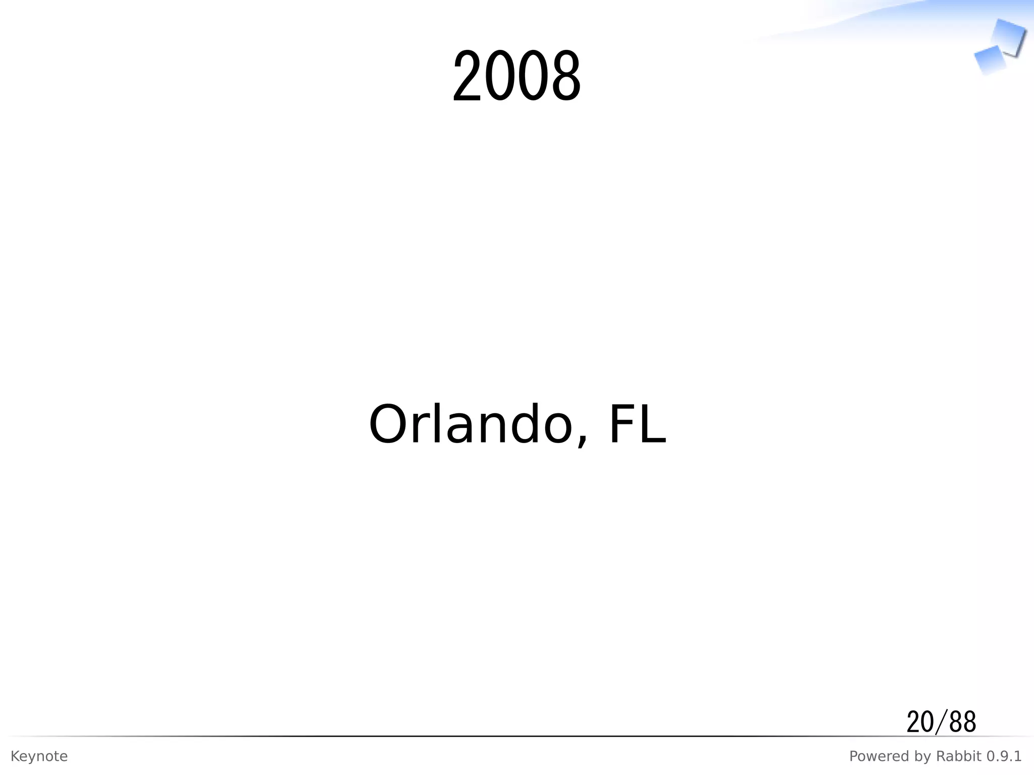 Keynote Powered by Rabbit 0.9.1
2008
Orlando, FL
20/88
 