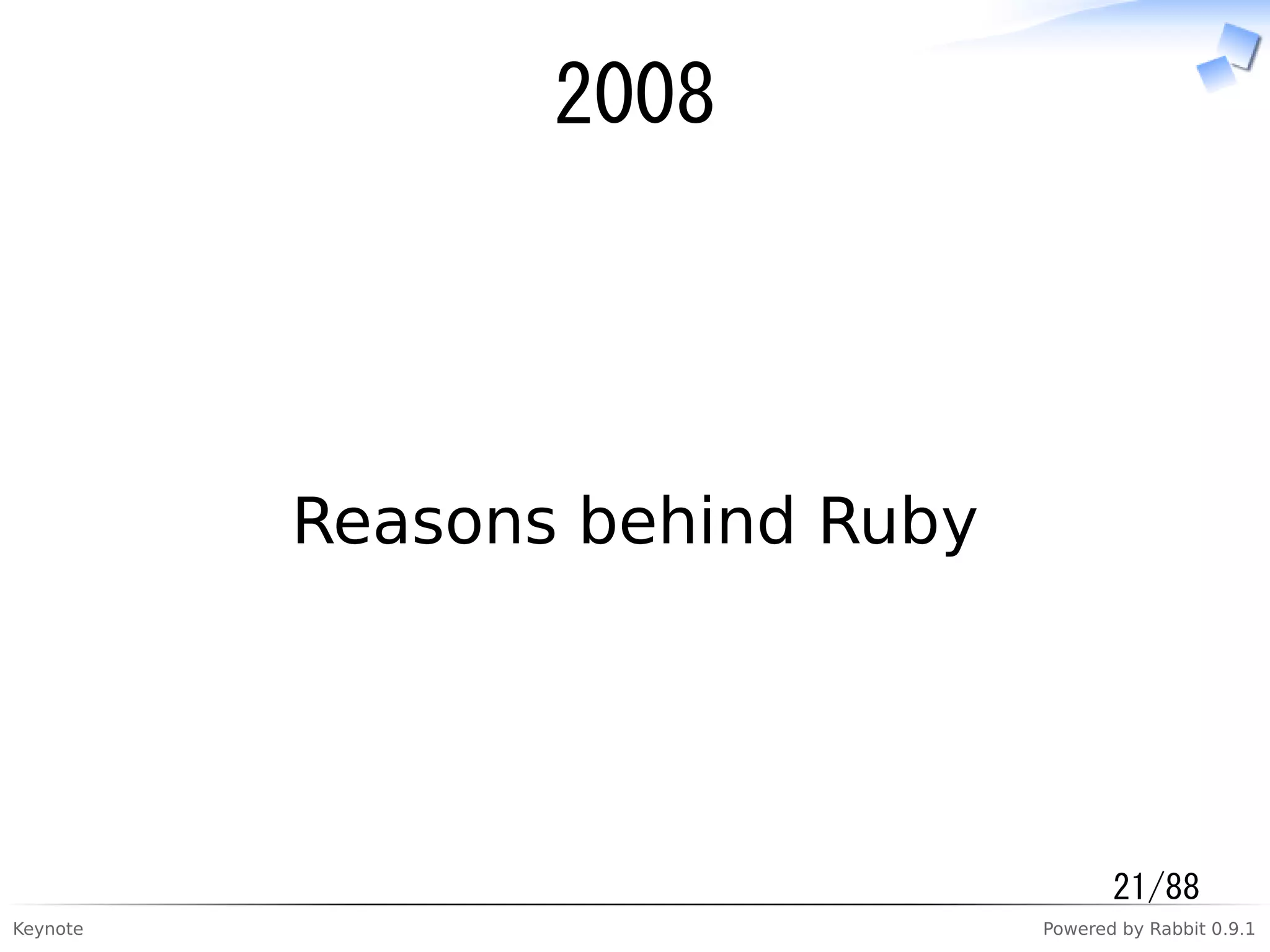 Keynote Powered by Rabbit 0.9.1
2008
Reasons behind Ruby
21/88
 
