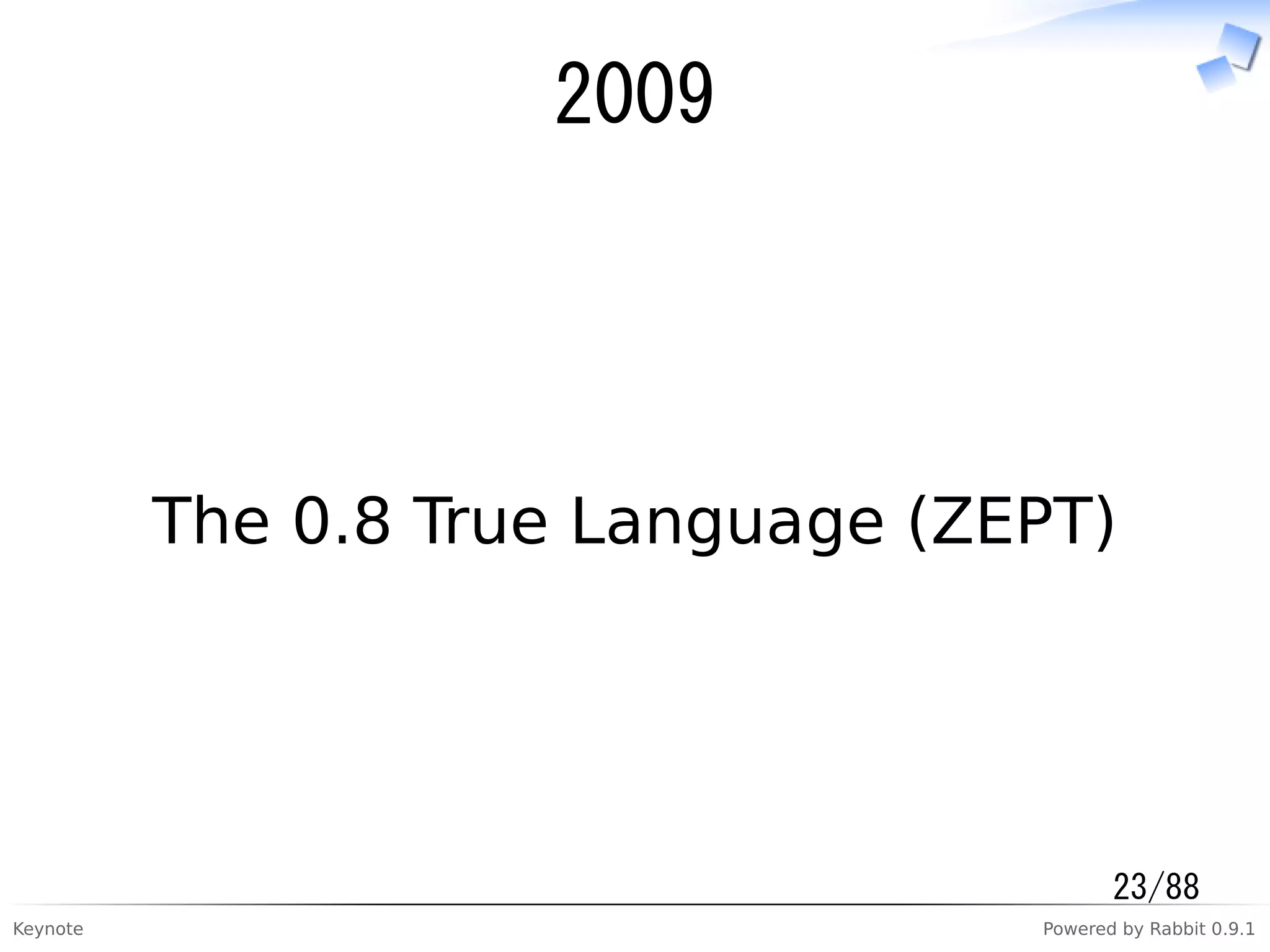 Keynote Powered by Rabbit 0.9.1
2009
The 0.8 True Language (ZEPT)
23/88
 