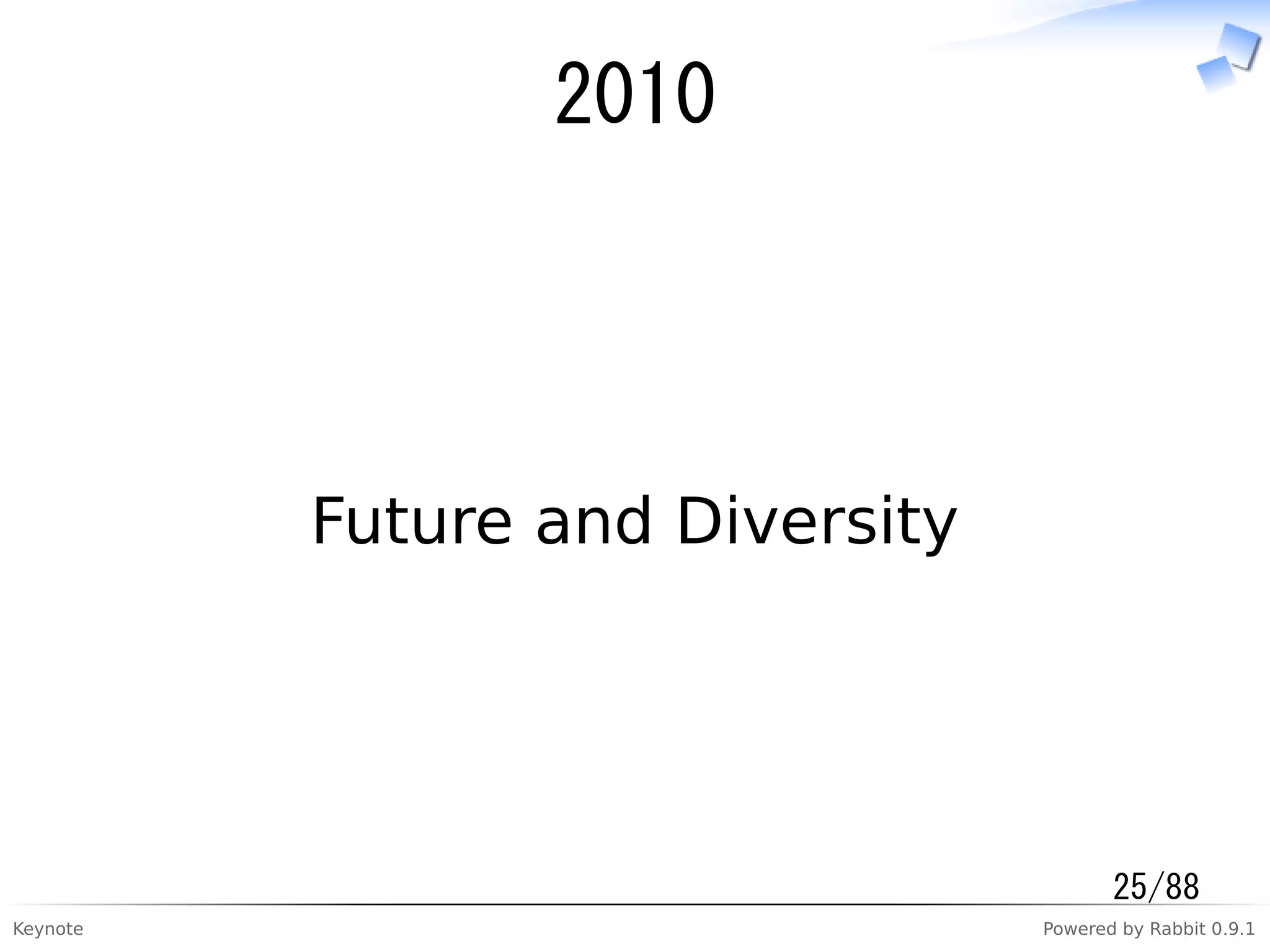 Keynote Powered by Rabbit 0.9.1
2010
Future and Diversity
25/88
 