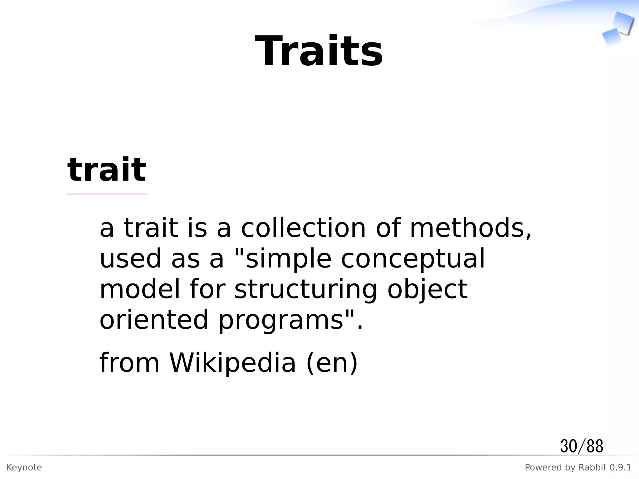 Keynote Powered by Rabbit 0.9.1
Traits
trait
a trait is a collection of methods,
used as a "simple conceptual
model for structuring object
oriented programs".
from Wikipedia (en)
30/88
 