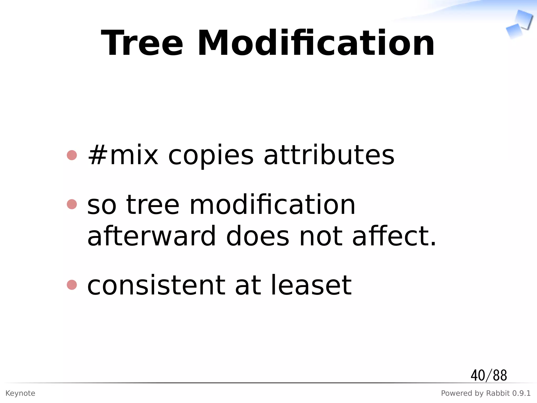 Keynote Powered by Rabbit 0.9.1
Tree Modiﬁcation
#mix copies attributes
so tree modiﬁcation
afterward does not aﬀect.
consistent at leaset
40/88
 