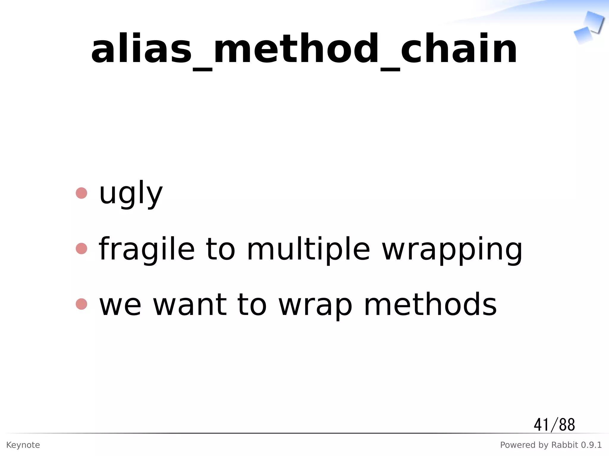 Keynote Powered by Rabbit 0.9.1
alias_method_chain
ugly
fragile to multiple wrapping
we want to wrap methods
41/88
 