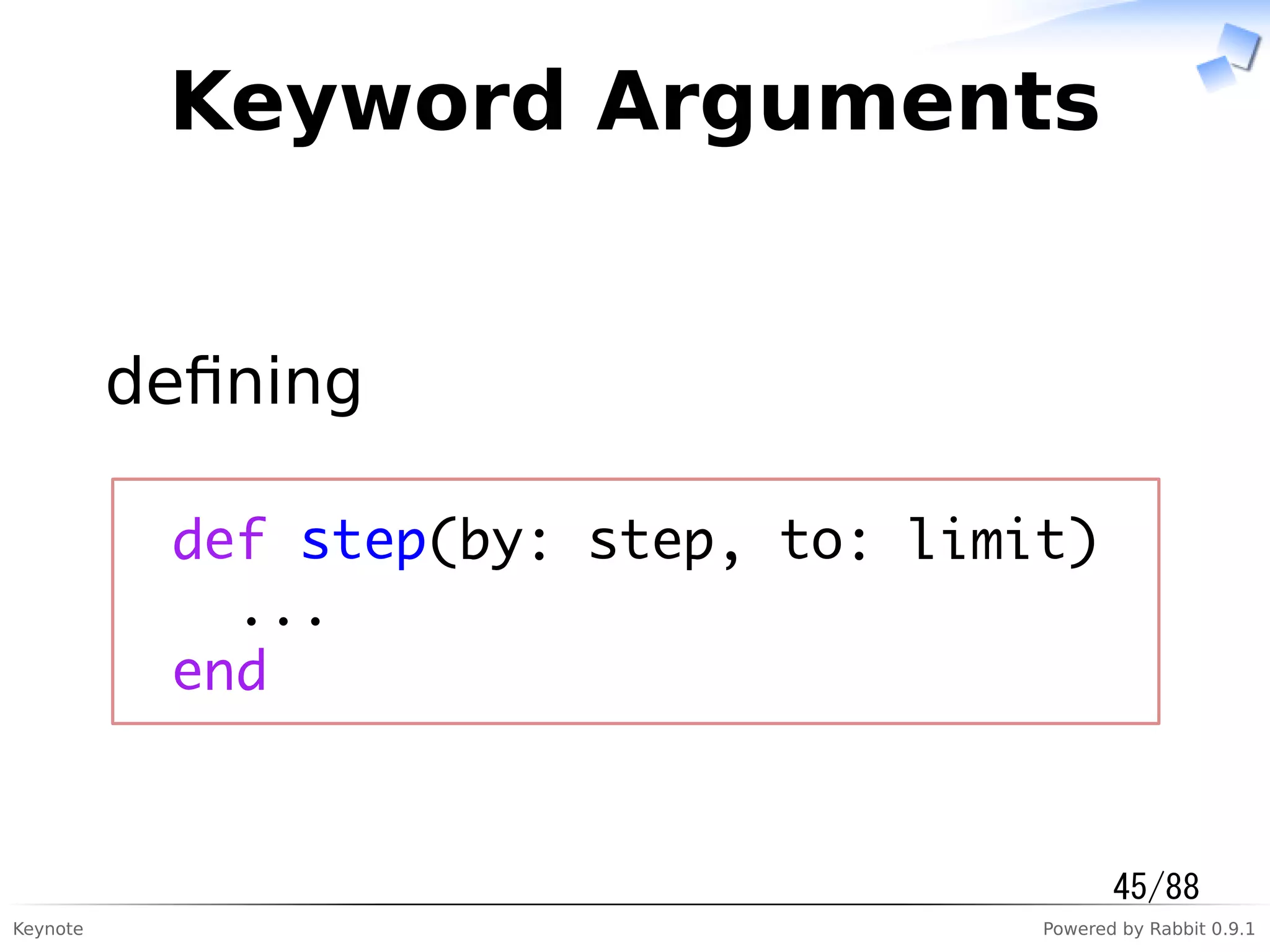 Keynote Powered by Rabbit 0.9.1
Keyword Arguments
deﬁning
def step(by: step, to: limit)
...
end
45/88
 