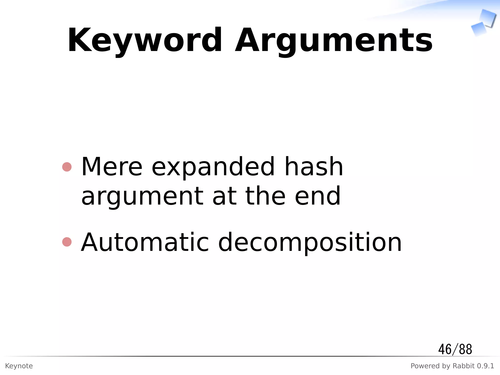 Keynote Powered by Rabbit 0.9.1
Keyword Arguments
Mere expanded hash
argument at the end
Automatic decomposition
46/88
 