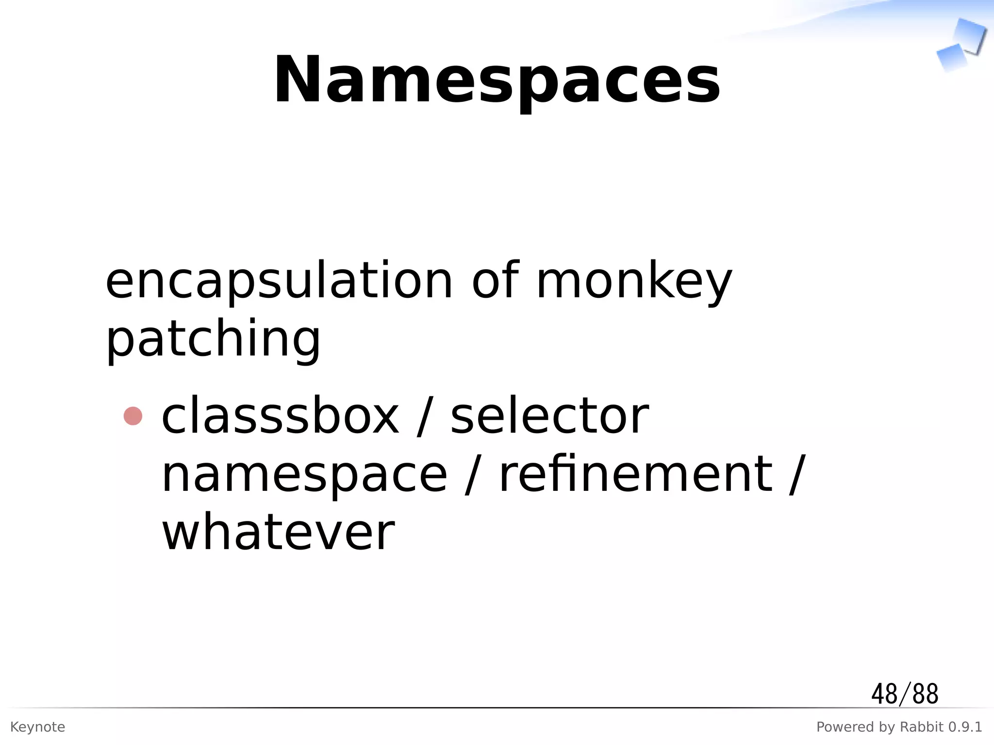 Keynote Powered by Rabbit 0.9.1
Namespaces
encapsulation of monkey
patching
classsbox / selector
namespace / reﬁnement /
whatever
48/88
 