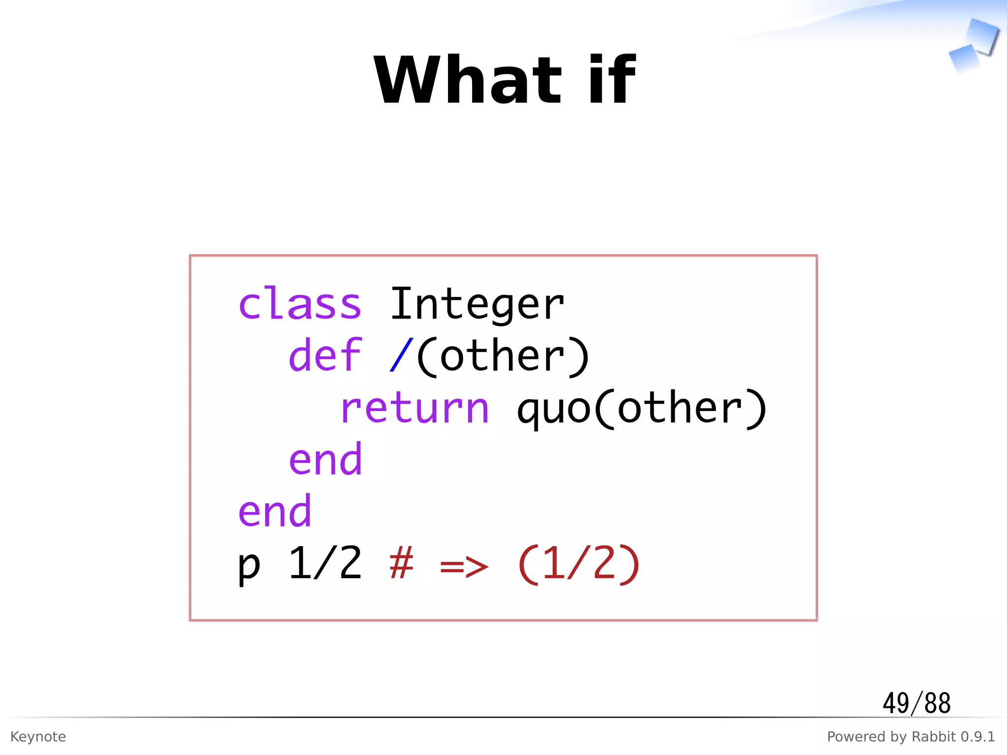 Keynote Powered by Rabbit 0.9.1
What if
class Integer
def /(other)
return quo(other)
end
end
p 1/2 # => (1/2)
49/88
 