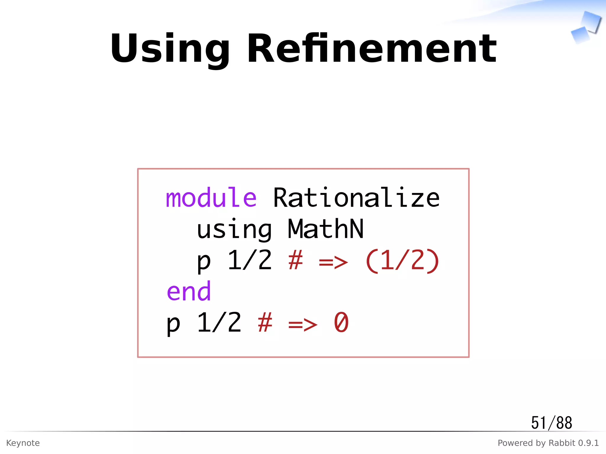 Keynote Powered by Rabbit 0.9.1
Using Reﬁnement
module Rationalize
using MathN
p 1/2 # => (1/2)
end
p 1/2 # => 0
51/88
 