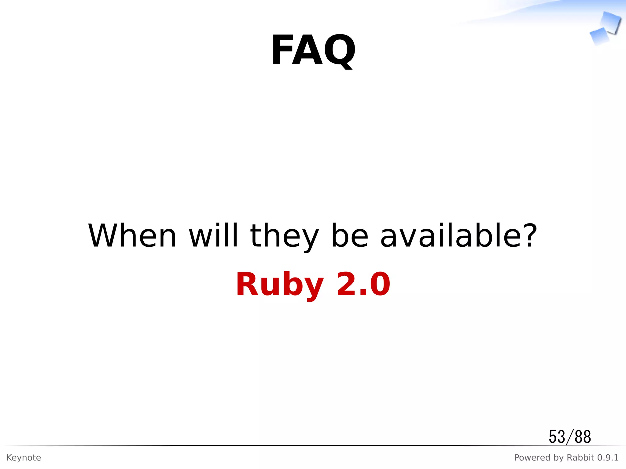 Keynote Powered by Rabbit 0.9.1
FAQ
When will they be available?
Ruby 2.0
53/88
 