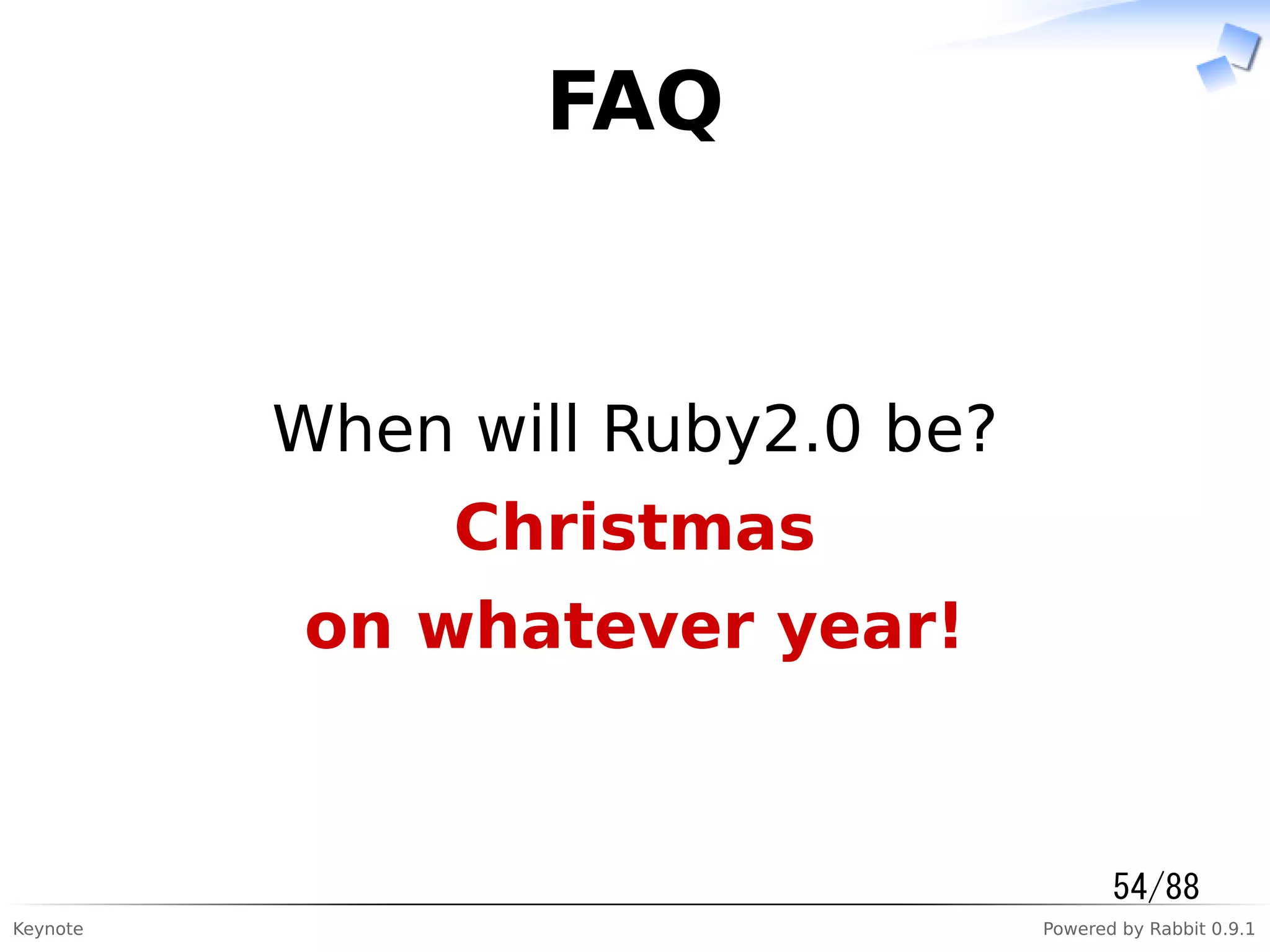 Keynote Powered by Rabbit 0.9.1
FAQ
When will Ruby2.0 be?
Christmas
on whatever year!
54/88
 